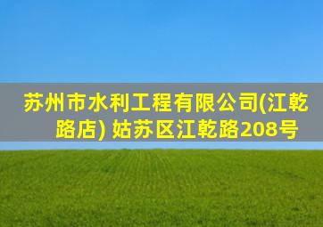 苏州市水利工程有限公司(江乾路店) 姑苏区江乾路208号